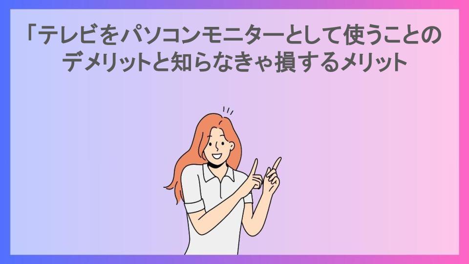 「テレビをパソコンモニターとして使うことのデメリットと知らなきゃ損するメリット